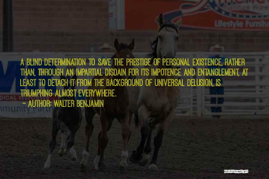 Walter Benjamin Quotes: A Blind Determination To Save The Prestige Of Personal Existence, Rather Than, Through An Impartial Disdain For Its Impotence And