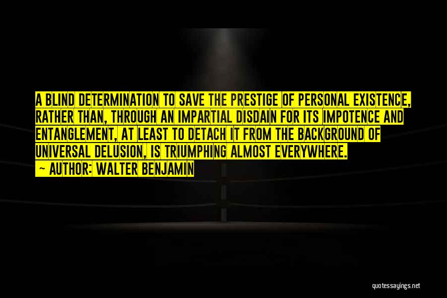 Walter Benjamin Quotes: A Blind Determination To Save The Prestige Of Personal Existence, Rather Than, Through An Impartial Disdain For Its Impotence And