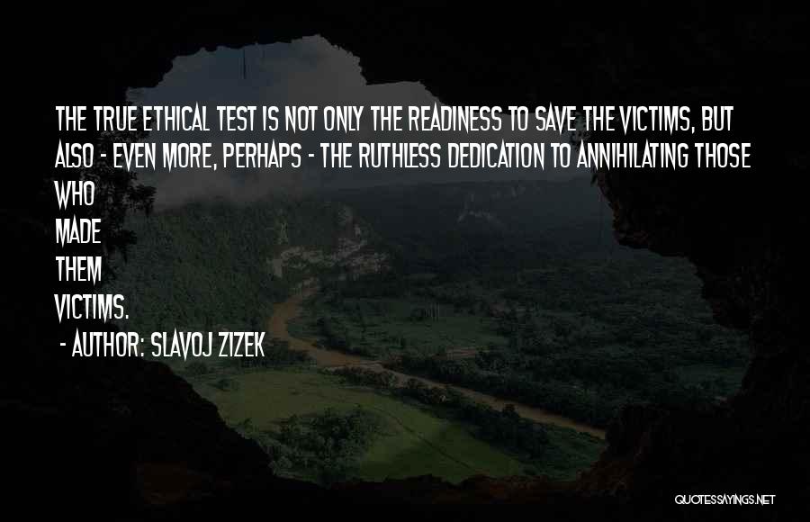 Slavoj Zizek Quotes: The True Ethical Test Is Not Only The Readiness To Save The Victims, But Also - Even More, Perhaps -