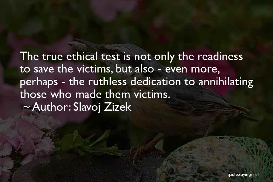 Slavoj Zizek Quotes: The True Ethical Test Is Not Only The Readiness To Save The Victims, But Also - Even More, Perhaps -