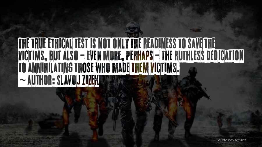 Slavoj Zizek Quotes: The True Ethical Test Is Not Only The Readiness To Save The Victims, But Also - Even More, Perhaps -