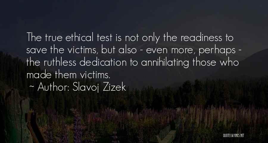 Slavoj Zizek Quotes: The True Ethical Test Is Not Only The Readiness To Save The Victims, But Also - Even More, Perhaps -
