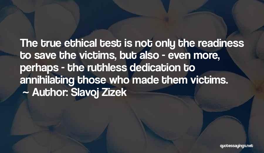 Slavoj Zizek Quotes: The True Ethical Test Is Not Only The Readiness To Save The Victims, But Also - Even More, Perhaps -