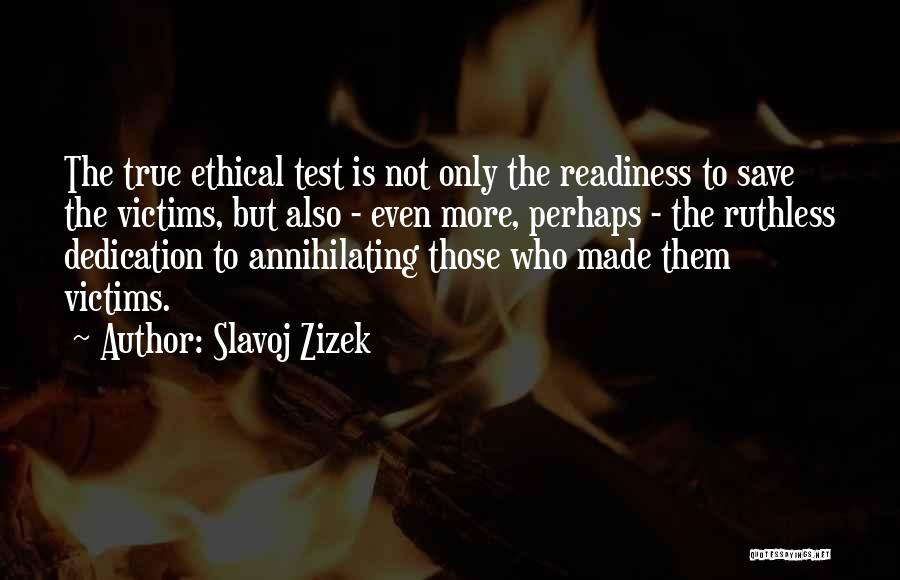 Slavoj Zizek Quotes: The True Ethical Test Is Not Only The Readiness To Save The Victims, But Also - Even More, Perhaps -