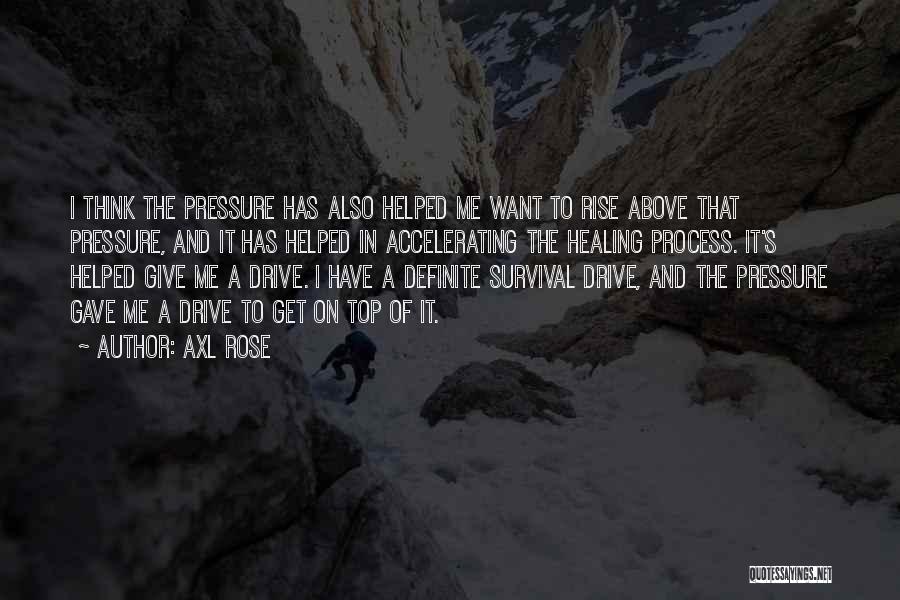 Axl Rose Quotes: I Think The Pressure Has Also Helped Me Want To Rise Above That Pressure, And It Has Helped In Accelerating