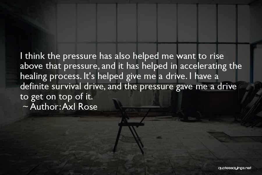 Axl Rose Quotes: I Think The Pressure Has Also Helped Me Want To Rise Above That Pressure, And It Has Helped In Accelerating