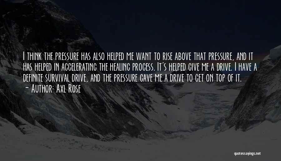 Axl Rose Quotes: I Think The Pressure Has Also Helped Me Want To Rise Above That Pressure, And It Has Helped In Accelerating