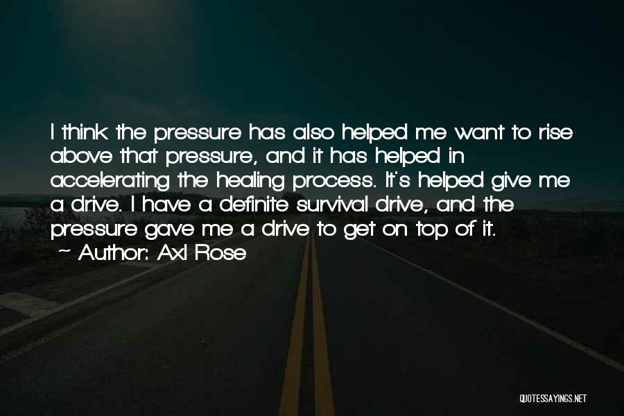 Axl Rose Quotes: I Think The Pressure Has Also Helped Me Want To Rise Above That Pressure, And It Has Helped In Accelerating