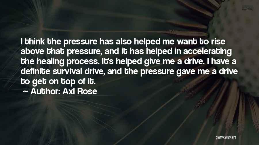 Axl Rose Quotes: I Think The Pressure Has Also Helped Me Want To Rise Above That Pressure, And It Has Helped In Accelerating