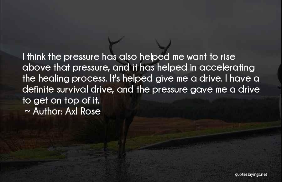 Axl Rose Quotes: I Think The Pressure Has Also Helped Me Want To Rise Above That Pressure, And It Has Helped In Accelerating