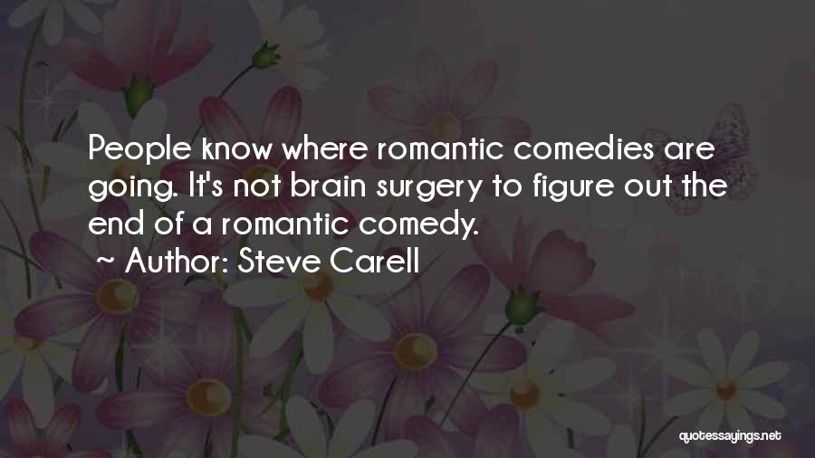 Steve Carell Quotes: People Know Where Romantic Comedies Are Going. It's Not Brain Surgery To Figure Out The End Of A Romantic Comedy.