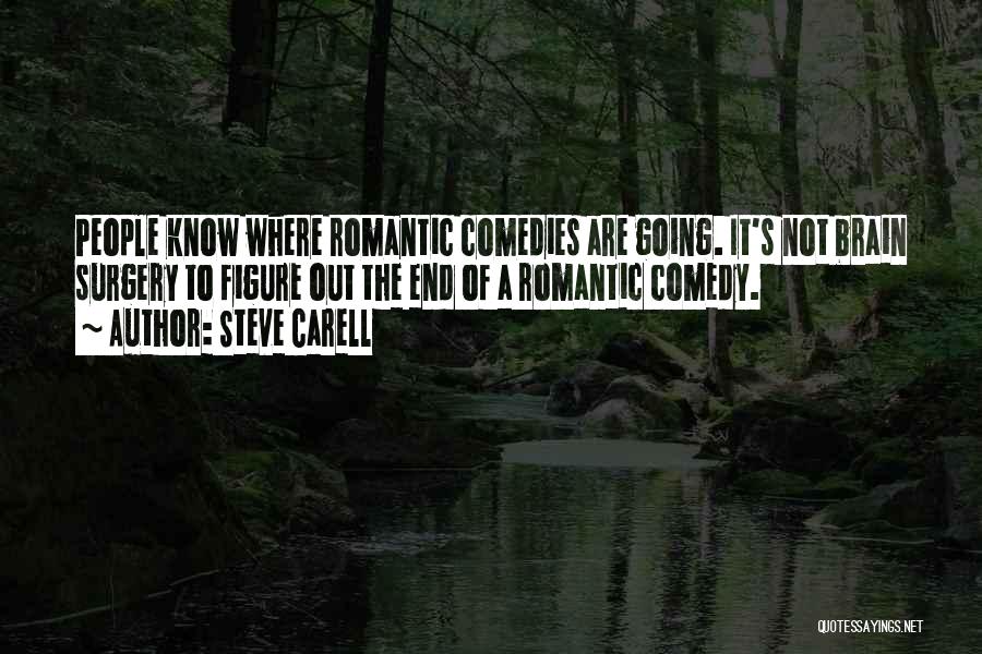 Steve Carell Quotes: People Know Where Romantic Comedies Are Going. It's Not Brain Surgery To Figure Out The End Of A Romantic Comedy.