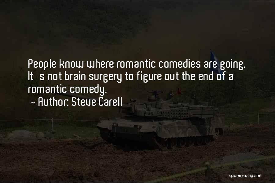 Steve Carell Quotes: People Know Where Romantic Comedies Are Going. It's Not Brain Surgery To Figure Out The End Of A Romantic Comedy.