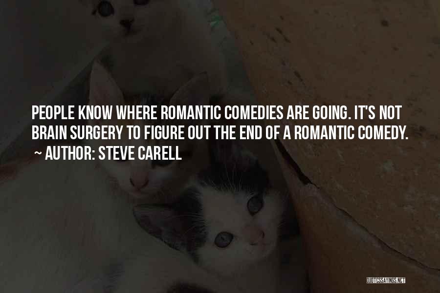 Steve Carell Quotes: People Know Where Romantic Comedies Are Going. It's Not Brain Surgery To Figure Out The End Of A Romantic Comedy.