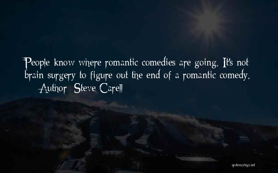 Steve Carell Quotes: People Know Where Romantic Comedies Are Going. It's Not Brain Surgery To Figure Out The End Of A Romantic Comedy.