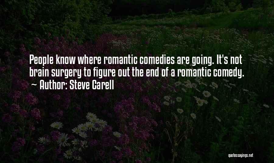 Steve Carell Quotes: People Know Where Romantic Comedies Are Going. It's Not Brain Surgery To Figure Out The End Of A Romantic Comedy.