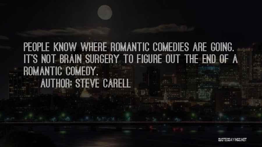 Steve Carell Quotes: People Know Where Romantic Comedies Are Going. It's Not Brain Surgery To Figure Out The End Of A Romantic Comedy.