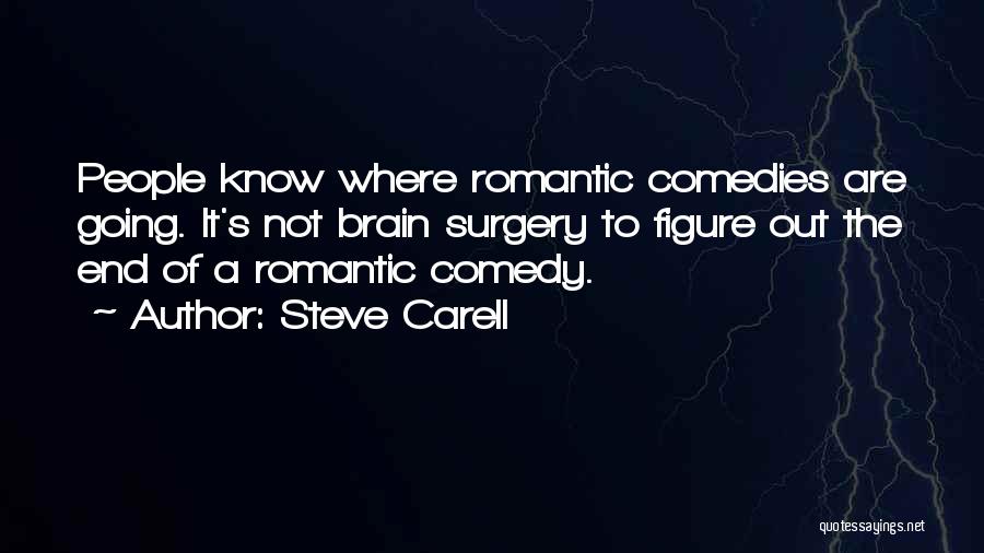Steve Carell Quotes: People Know Where Romantic Comedies Are Going. It's Not Brain Surgery To Figure Out The End Of A Romantic Comedy.
