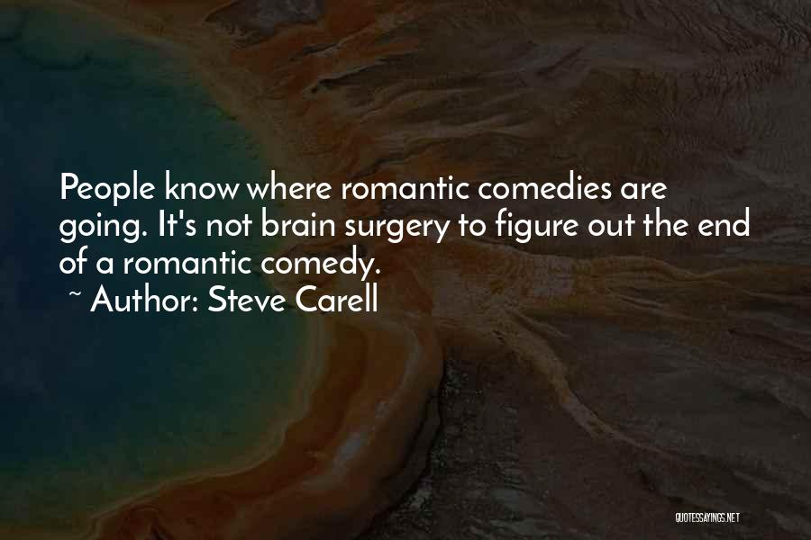 Steve Carell Quotes: People Know Where Romantic Comedies Are Going. It's Not Brain Surgery To Figure Out The End Of A Romantic Comedy.