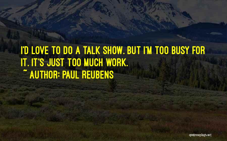 Paul Reubens Quotes: I'd Love To Do A Talk Show. But I'm Too Busy For It. It's Just Too Much Work.