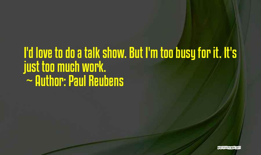 Paul Reubens Quotes: I'd Love To Do A Talk Show. But I'm Too Busy For It. It's Just Too Much Work.