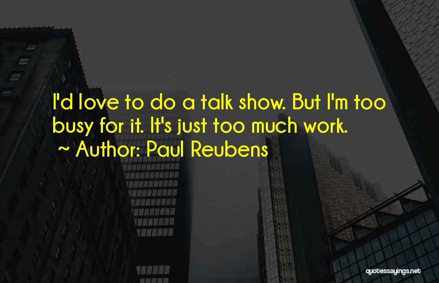 Paul Reubens Quotes: I'd Love To Do A Talk Show. But I'm Too Busy For It. It's Just Too Much Work.