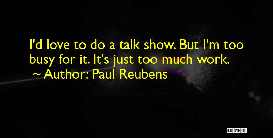 Paul Reubens Quotes: I'd Love To Do A Talk Show. But I'm Too Busy For It. It's Just Too Much Work.