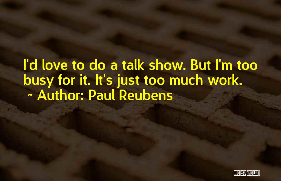 Paul Reubens Quotes: I'd Love To Do A Talk Show. But I'm Too Busy For It. It's Just Too Much Work.