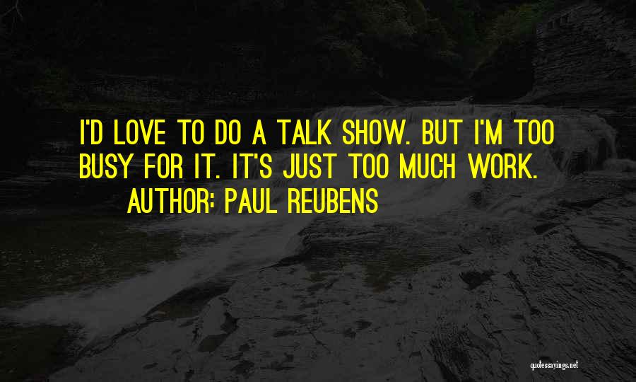 Paul Reubens Quotes: I'd Love To Do A Talk Show. But I'm Too Busy For It. It's Just Too Much Work.