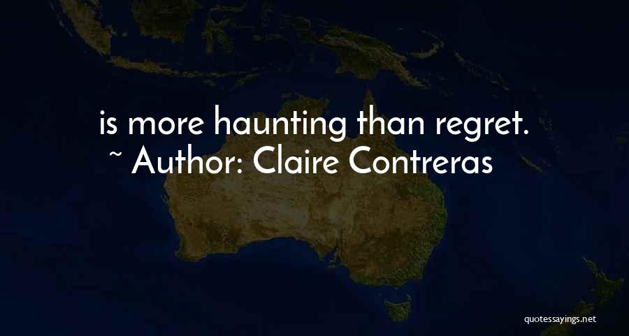 Claire Contreras Quotes: Is More Haunting Than Regret.