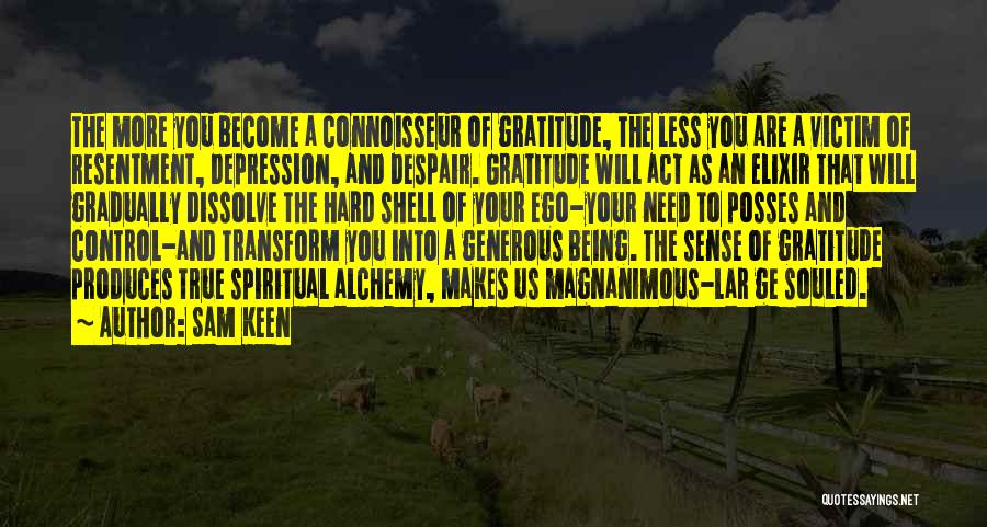 Sam Keen Quotes: The More You Become A Connoisseur Of Gratitude, The Less You Are A Victim Of Resentment, Depression, And Despair. Gratitude