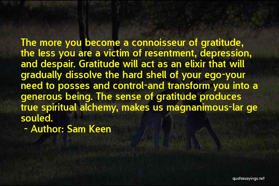 Sam Keen Quotes: The More You Become A Connoisseur Of Gratitude, The Less You Are A Victim Of Resentment, Depression, And Despair. Gratitude