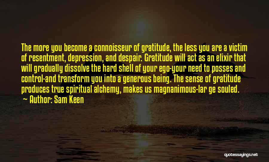 Sam Keen Quotes: The More You Become A Connoisseur Of Gratitude, The Less You Are A Victim Of Resentment, Depression, And Despair. Gratitude