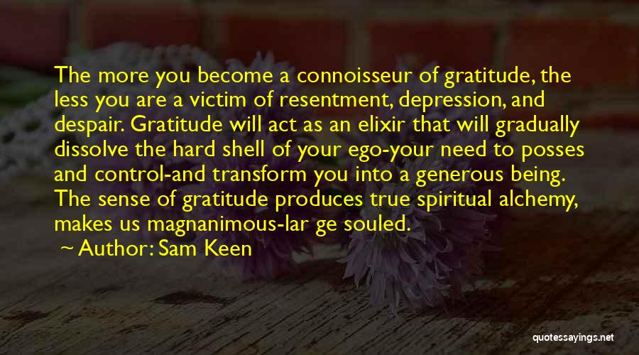 Sam Keen Quotes: The More You Become A Connoisseur Of Gratitude, The Less You Are A Victim Of Resentment, Depression, And Despair. Gratitude