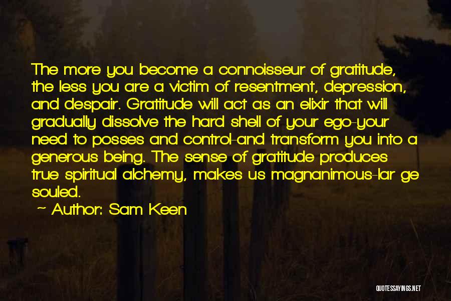 Sam Keen Quotes: The More You Become A Connoisseur Of Gratitude, The Less You Are A Victim Of Resentment, Depression, And Despair. Gratitude