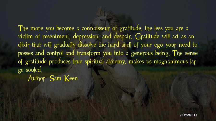 Sam Keen Quotes: The More You Become A Connoisseur Of Gratitude, The Less You Are A Victim Of Resentment, Depression, And Despair. Gratitude