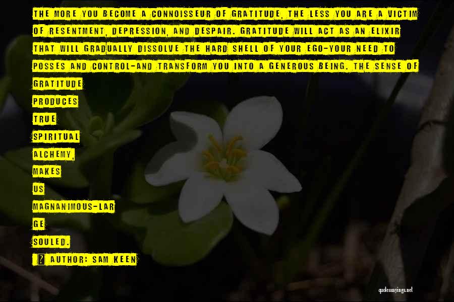 Sam Keen Quotes: The More You Become A Connoisseur Of Gratitude, The Less You Are A Victim Of Resentment, Depression, And Despair. Gratitude