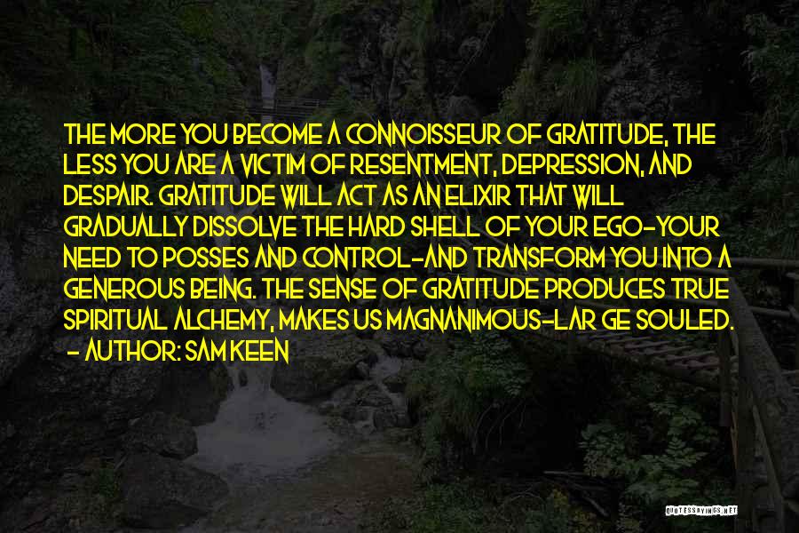 Sam Keen Quotes: The More You Become A Connoisseur Of Gratitude, The Less You Are A Victim Of Resentment, Depression, And Despair. Gratitude