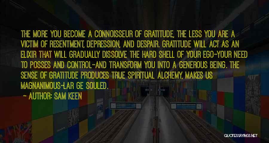 Sam Keen Quotes: The More You Become A Connoisseur Of Gratitude, The Less You Are A Victim Of Resentment, Depression, And Despair. Gratitude