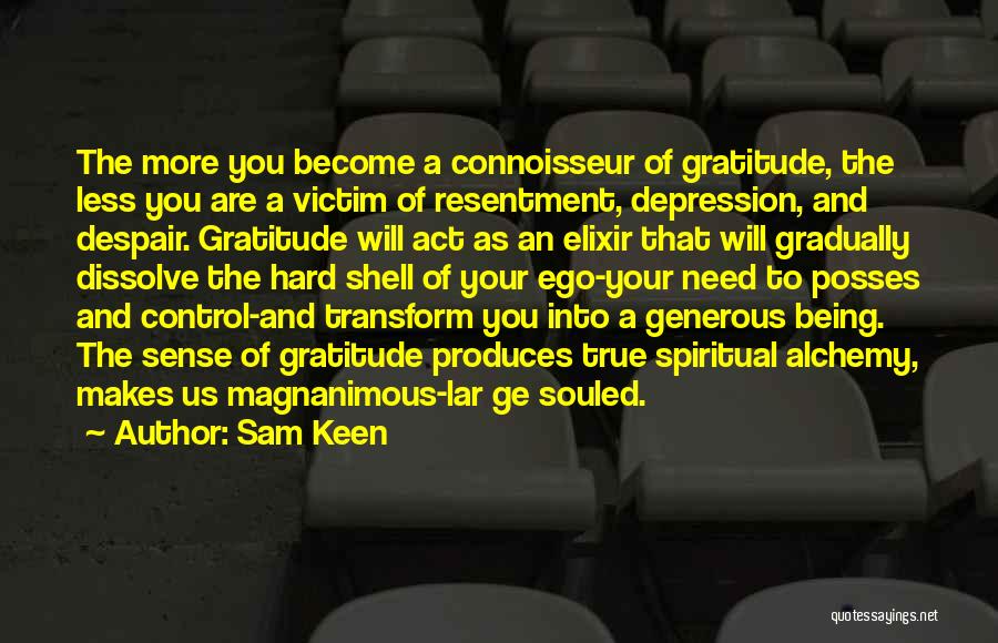 Sam Keen Quotes: The More You Become A Connoisseur Of Gratitude, The Less You Are A Victim Of Resentment, Depression, And Despair. Gratitude