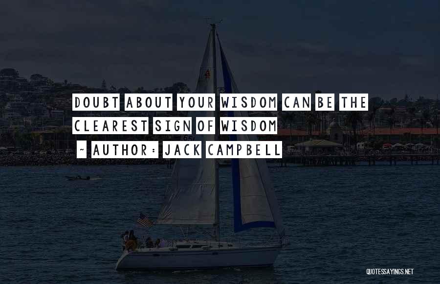 Jack Campbell Quotes: Doubt About Your Wisdom Can Be The Clearest Sign Of Wisdom