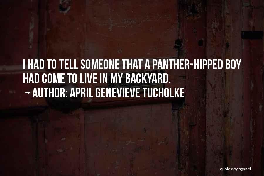 April Genevieve Tucholke Quotes: I Had To Tell Someone That A Panther-hipped Boy Had Come To Live In My Backyard.