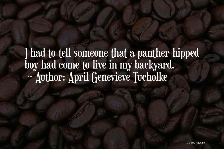 April Genevieve Tucholke Quotes: I Had To Tell Someone That A Panther-hipped Boy Had Come To Live In My Backyard.