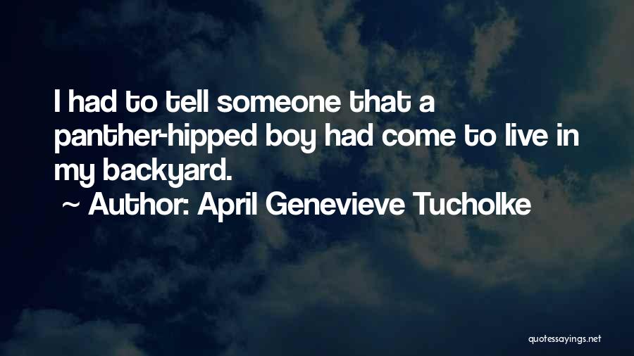 April Genevieve Tucholke Quotes: I Had To Tell Someone That A Panther-hipped Boy Had Come To Live In My Backyard.