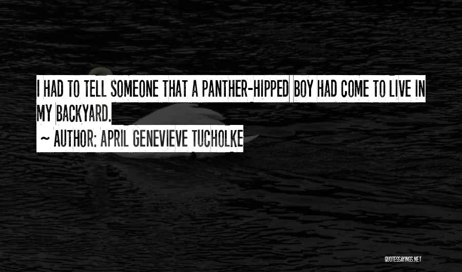 April Genevieve Tucholke Quotes: I Had To Tell Someone That A Panther-hipped Boy Had Come To Live In My Backyard.