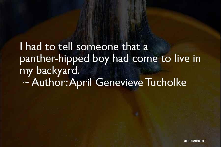 April Genevieve Tucholke Quotes: I Had To Tell Someone That A Panther-hipped Boy Had Come To Live In My Backyard.