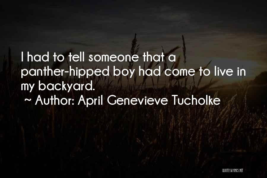 April Genevieve Tucholke Quotes: I Had To Tell Someone That A Panther-hipped Boy Had Come To Live In My Backyard.