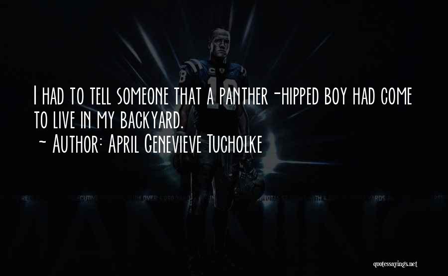 April Genevieve Tucholke Quotes: I Had To Tell Someone That A Panther-hipped Boy Had Come To Live In My Backyard.