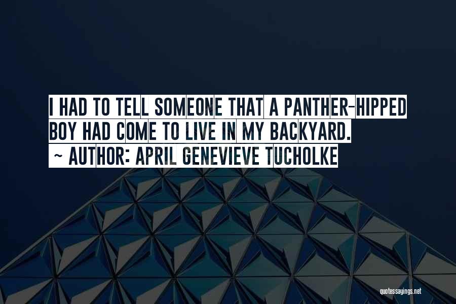 April Genevieve Tucholke Quotes: I Had To Tell Someone That A Panther-hipped Boy Had Come To Live In My Backyard.