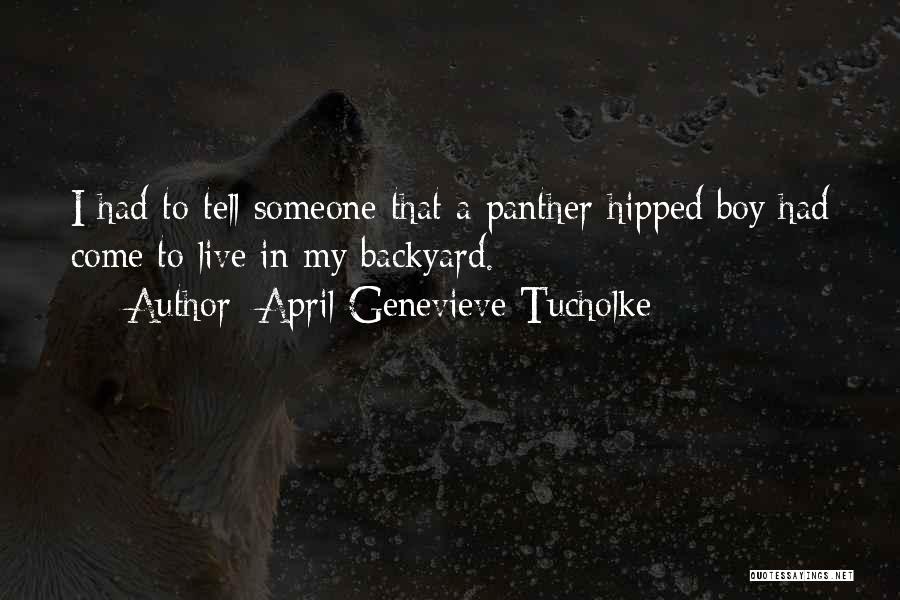 April Genevieve Tucholke Quotes: I Had To Tell Someone That A Panther-hipped Boy Had Come To Live In My Backyard.